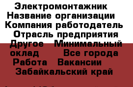 Электромонтажник › Название организации ­ Компания-работодатель › Отрасль предприятия ­ Другое › Минимальный оклад ­ 1 - Все города Работа » Вакансии   . Забайкальский край